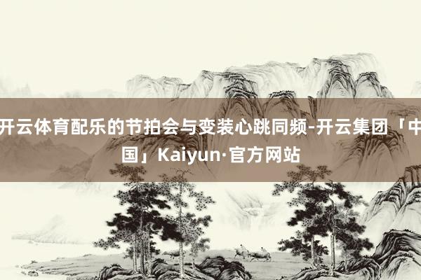开云体育配乐的节拍会与变装心跳同频-开云集团「中国」Kaiyun·官方网站