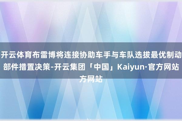 开云体育布雷博将连接协助车手与车队选拔最优制动部件措置决策-开云集团「中国」Kaiyun·官方网站