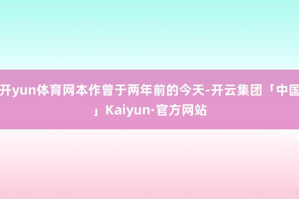 开yun体育网本作曾于两年前的今天-开云集团「中国」Kaiyun·官方网站