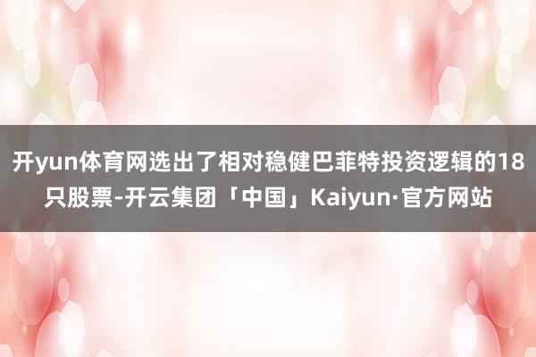 开yun体育网选出了相对稳健巴菲特投资逻辑的18只股票-开云集团「中国」Kaiyun·官方网站