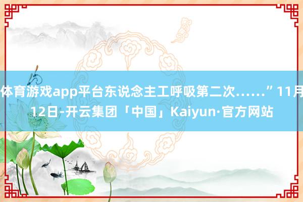 体育游戏app平台东说念主工呼吸第二次……”11月12日-开云集团「中国」Kaiyun·官方网站