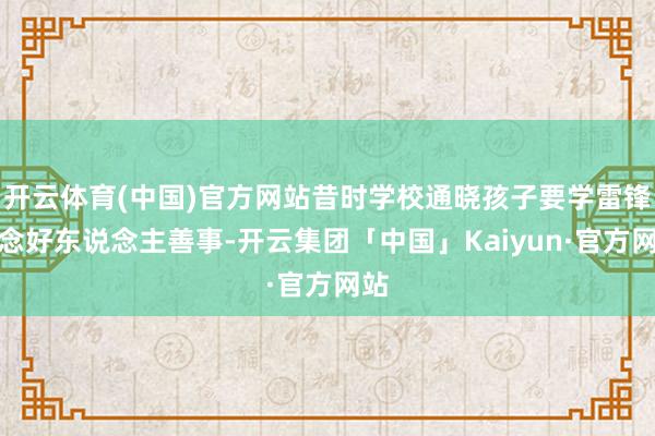 开云体育(中国)官方网站昔时学校通晓孩子要学雷锋作念好东说念主善事-开云集团「中国」Kaiyun·官方网站