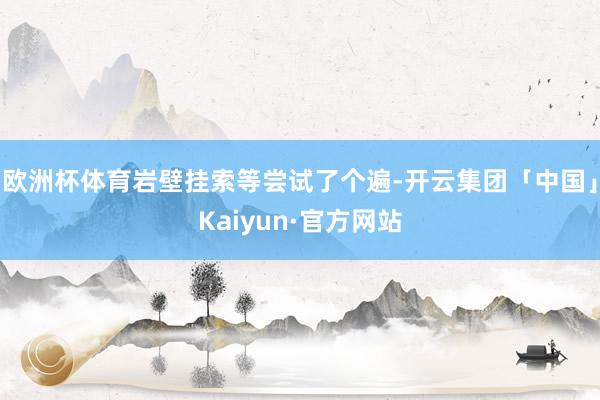 欧洲杯体育岩壁挂索等尝试了个遍-开云集团「中国」Kaiyun·官方网站