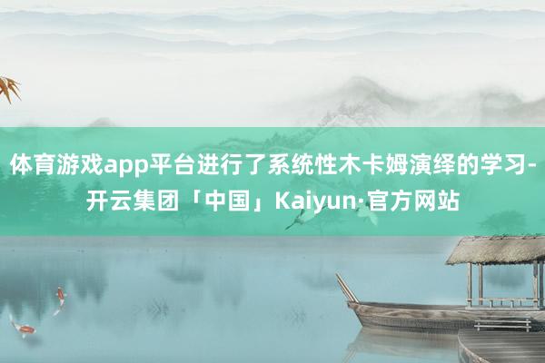 体育游戏app平台进行了系统性木卡姆演绎的学习-开云集团「中国」Kaiyun·官方网站