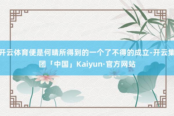 开云体育便是何晴所得到的一个了不得的成立-开云集团「中国」Kaiyun·官方网站