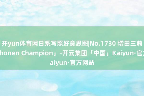 开yun体育网日系写照好意思图|No.1730 增田三莉音「Shonen Champion」-开云集团「中国」Kaiyun·官方网站