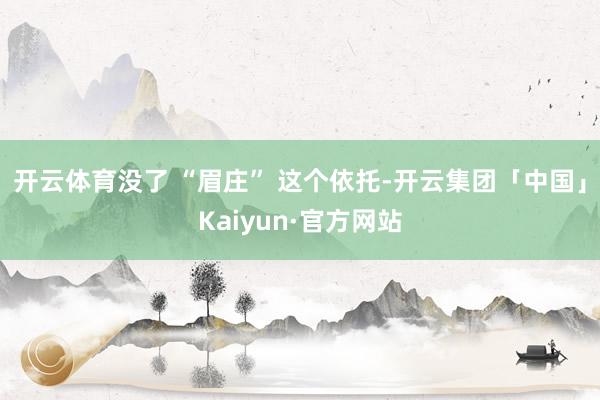开云体育没了 “眉庄” 这个依托-开云集团「中国」Kaiyun·官方网站