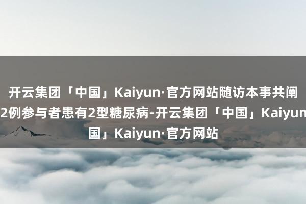 开云集团「中国」Kaiyun·官方网站随访本事共阐述了18862例参与者患有2型糖尿病-开云集团「中国」Kaiyun·官方网站