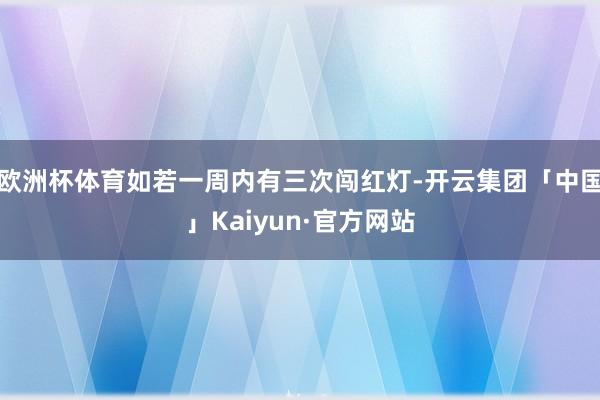 欧洲杯体育如若一周内有三次闯红灯-开云集团「中国」Kaiyun·官方网站