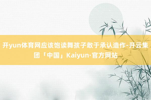 开yun体育网应该饱读舞孩子敢于承认造作-开云集团「中国」Kaiyun·官方网站