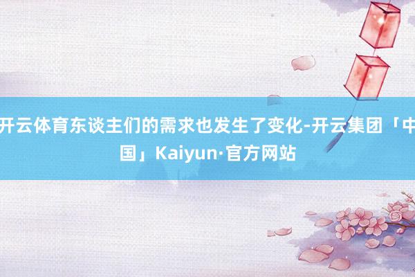 开云体育东谈主们的需求也发生了变化-开云集团「中国」Kaiyun·官方网站