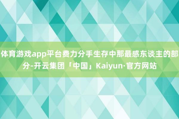 体育游戏app平台费力分手生存中那最感东谈主的部分-开云集团「中国」Kaiyun·官方网站