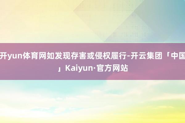 开yun体育网如发现存害或侵权履行-开云集团「中国」Kaiyun·官方网站
