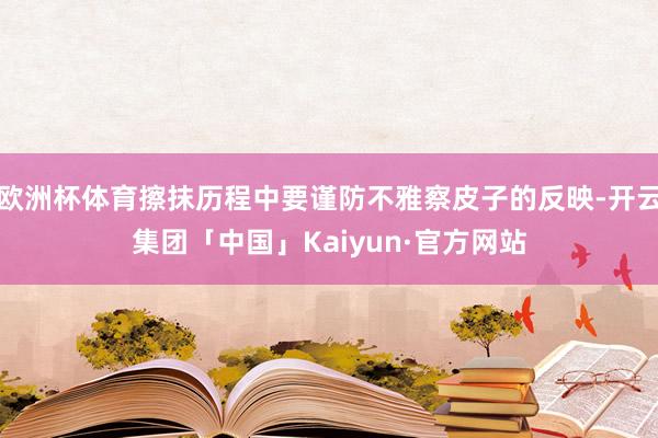 欧洲杯体育擦抹历程中要谨防不雅察皮子的反映-开云集团「中国」Kaiyun·官方网站