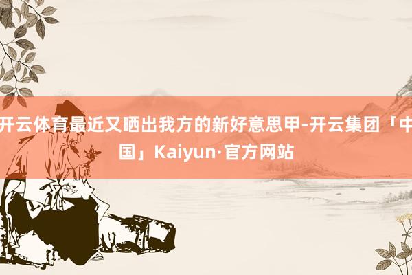 开云体育最近又晒出我方的新好意思甲-开云集团「中国」Kaiyun·官方网站