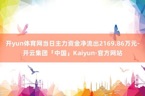 开yun体育网当日主力资金净流出2169.86万元-开云集团「中国」Kaiyun·官方网站