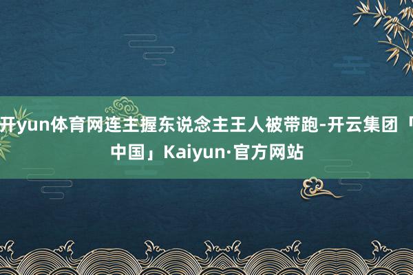 开yun体育网连主握东说念主王人被带跑-开云集团「中国」Kaiyun·官方网站