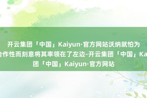 开云集团「中国」Kaiyun·官方网站沃纳就怕为了历练左臂的合作性而刻意将其率领在了左边-开云集团「中国」Kaiyun·官方网站