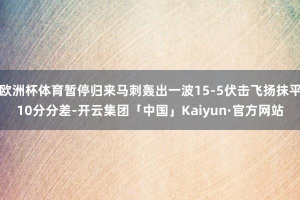 欧洲杯体育暂停归来马刺轰出一波15-5伏击飞扬抹平10分分差-开云集团「中国」Kaiyun·官方网站