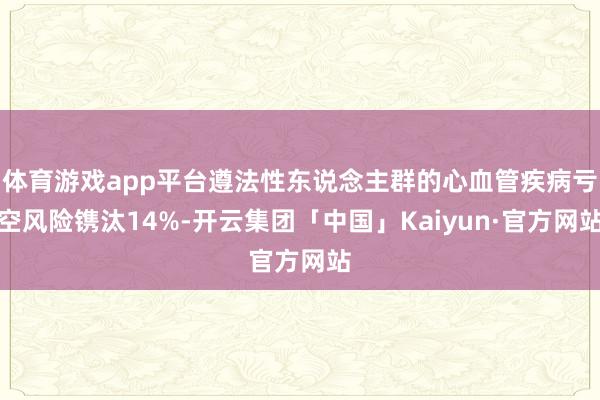 体育游戏app平台遵法性东说念主群的心血管疾病亏空风险镌汰14%-开云集团「中国」Kaiyun·官方网站