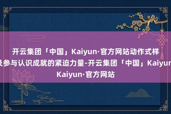 开云集团「中国」Kaiyun·官方网站　　动作式样发起鼓动及参与认识成就的紧迫力量-开云集团「中国」Kaiyun·官方网站