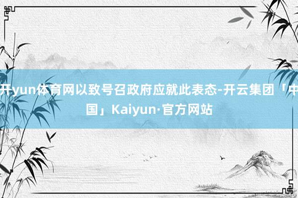 开yun体育网以致号召政府应就此表态-开云集团「中国」Kaiyun·官方网站