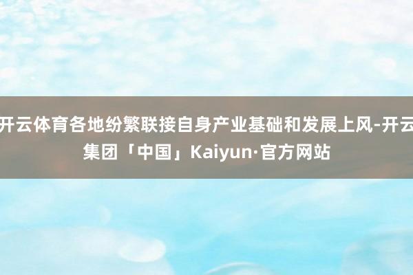 开云体育各地纷繁联接自身产业基础和发展上风-开云集团「中国」Kaiyun·官方网站