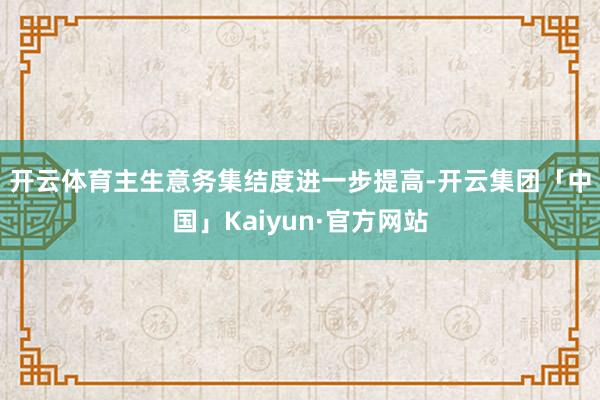 开云体育 主生意务集结度进一步提高-开云集团「中国」Kaiyun·官方网站