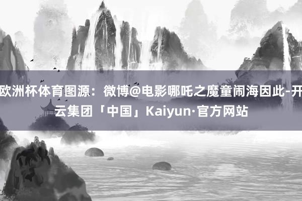欧洲杯体育图源:微博@电影哪吒之魔童闹海因此-开云集团「中国」Kaiyun·官方网站