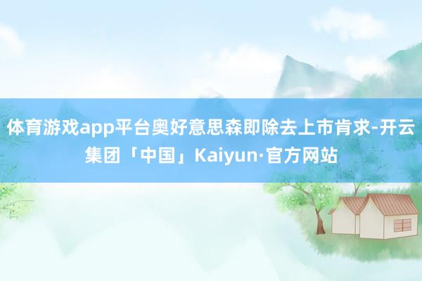 体育游戏app平台奥好意思森即除去上市肯求-开云集团「中国」Kaiyun·官方网站