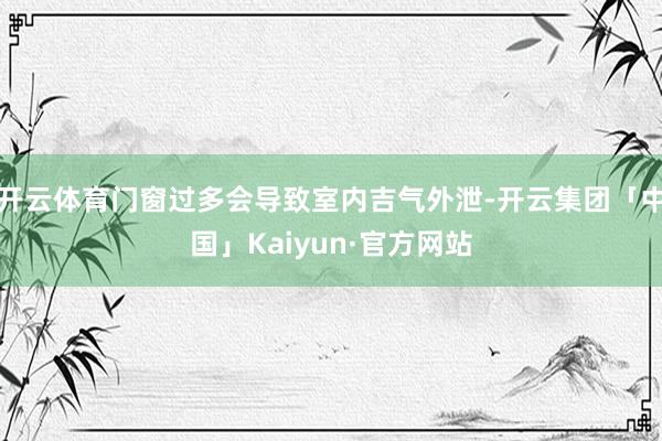 开云体育门窗过多会导致室内吉气外泄-开云集团「中国」Kaiyun·官方网站
