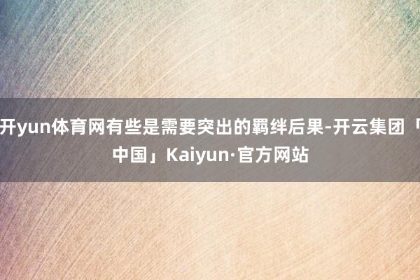 开yun体育网有些是需要突出的羁绊后果-开云集团「中国」Kaiyun·官方网站