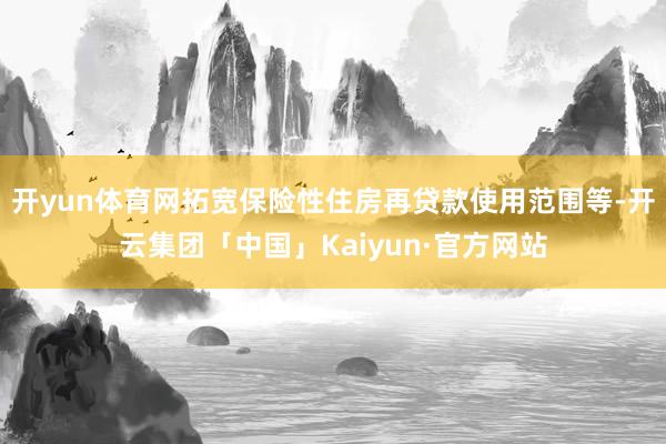 开yun体育网拓宽保险性住房再贷款使用范围等-开云集团「中国」Kaiyun·官方网站