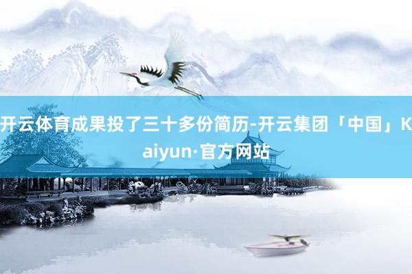 开云体育成果投了三十多份简历-开云集团「中国」Kaiyun·官方网站
