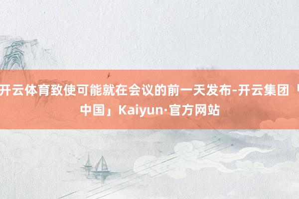 开云体育致使可能就在会议的前一天发布-开云集团「中国」Kaiyun·官方网站