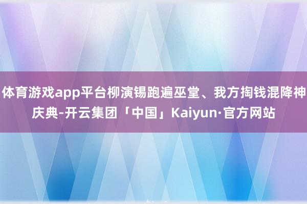 体育游戏app平台柳演锡跑遍巫堂、我方掏钱混降神庆典-开云集团「中国」Kaiyun·官方网站