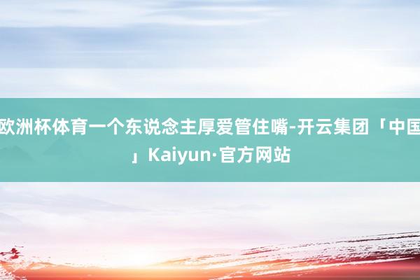 欧洲杯体育一个东说念主厚爱管住嘴-开云集团「中国」Kaiyun·官方网站