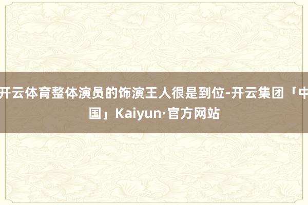 开云体育整体演员的饰演王人很是到位-开云集团「中国」Kaiyun·官方网站