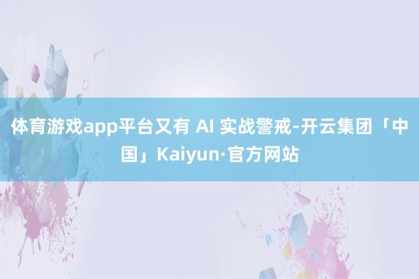 体育游戏app平台又有 AI 实战警戒-开云集团「中国」Kaiyun·官方网站