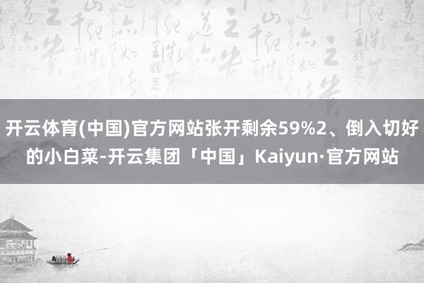 开云体育(中国)官方网站张开剩余59%2、倒入切好的小白菜-开云集团「中国」Kaiyun·官方网站