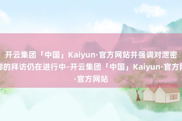 开云集团「中国」Kaiyun·官方网站并强调对泄密手脚的拜访仍在进行中-开云集团「中国」Kaiyun·官方网站
