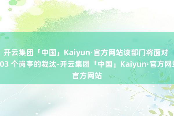 开云集团「中国」Kaiyun·官方网站该部门将面对 403 个岗亭的裁汰-开云集团「中国」Kaiyun·官方网站