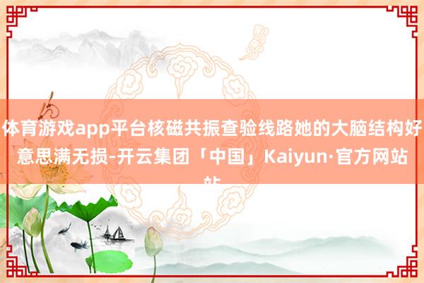 体育游戏app平台核磁共振查验线路她的大脑结构好意思满无损-开云集团「中国」Kaiyun·官方网站