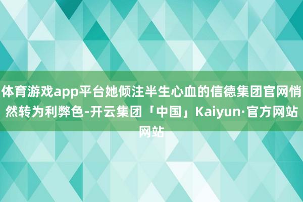 体育游戏app平台她倾注半生心血的信德集团官网悄然转为利弊色-开云集团「中国」Kaiyun·官方网站