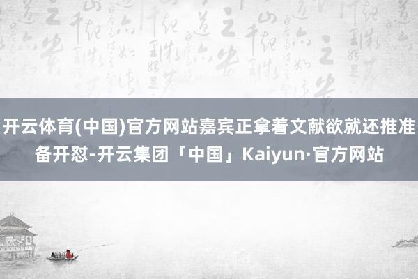 开云体育(中国)官方网站嘉宾正拿着文献欲就还推准备开怼-开云集团「中国」Kaiyun·官方网站