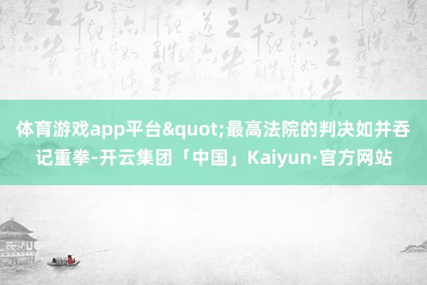 体育游戏app平台"最高法院的判决如并吞记重拳-开云集团「中国」Kaiyun·官方网站