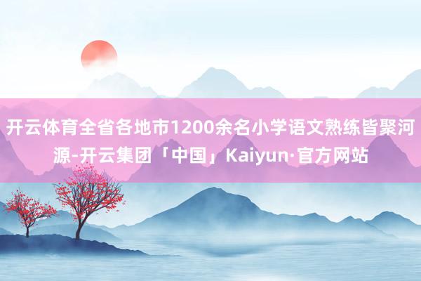 开云体育全省各地市1200余名小学语文熟练皆聚河源-开云集团「中国」Kaiyun·官方网站