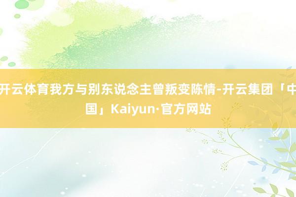 开云体育我方与别东说念主曾叛变陈情-开云集团「中国」Kaiyun·官方网站