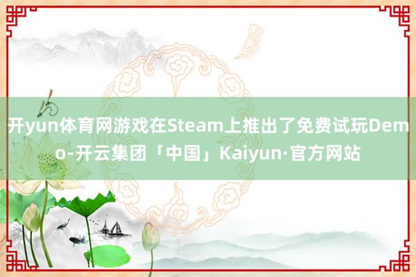 开yun体育网游戏在Steam上推出了免费试玩Demo-开云集团「中国」Kaiyun·官方网站