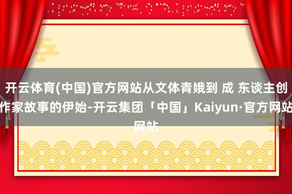 开云体育(中国)官方网站从文体青娥到 成 东谈主创作家故事的伊始-开云集团「中国」Kaiyun·官方网站